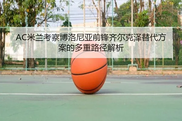 AC米兰考察博洛尼亚前锋齐尔克泽替代方案的多重路径解析