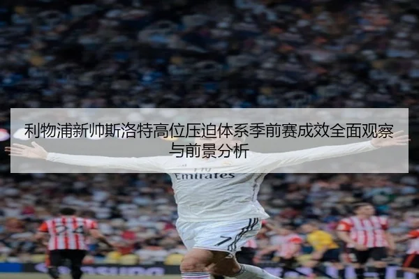利物浦新帅斯洛特高位压迫体系季前赛成效全面观察与前景分析