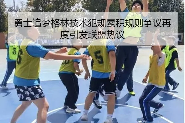 勇士追梦格林技术犯规累积规则争议再度引发联盟热议