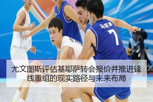 尤文图斯评估基耶萨转会报价并推进锋线重组的现实路径与未来布局