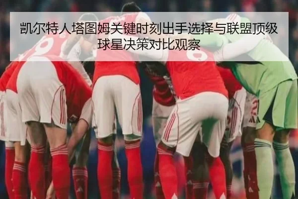 凯尔特人塔图姆关键时刻出手选择与联盟顶级球星决策对比观察