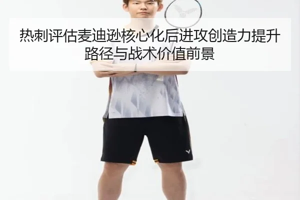 热刺评估麦迪逊核心化后进攻创造力提升路径与战术价值前景