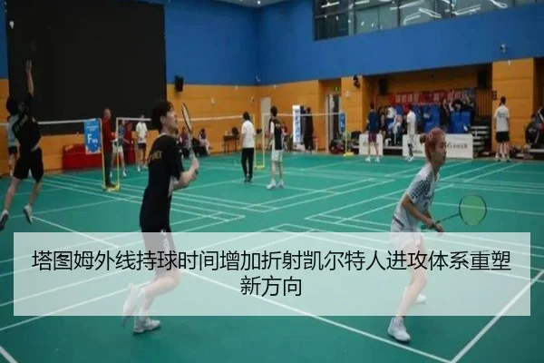塔图姆外线持球时间增加折射凯尔特人进攻体系重塑新方向